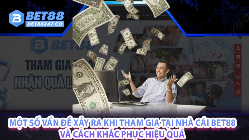 Một số vấn đề xảy ra khi tham gia tại nhà cái BET88 và cách khắc phục hiệu quả
