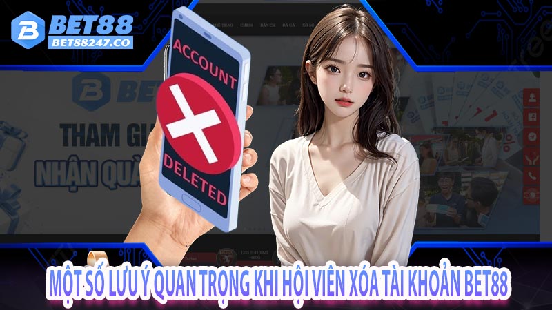 Một số lưu ý quan trọng khi hội viên xóa tài khoản bet88